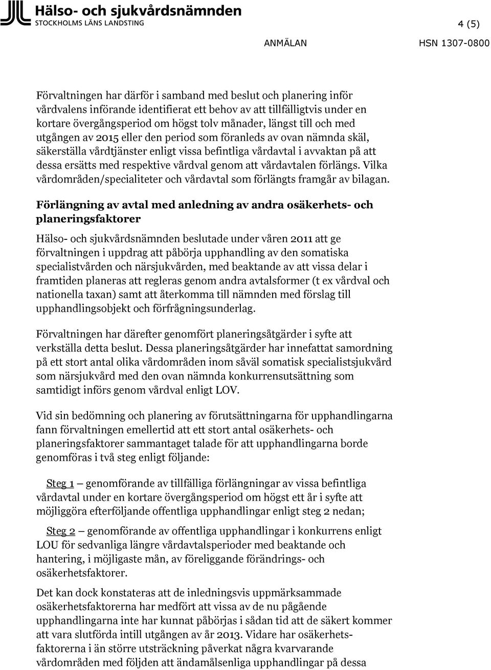 med respektive vårdval genom att vårdavtalen förlängs. Vilka vårdområden/specialiteter och vårdavtal som förlängts framgår av bilagan.