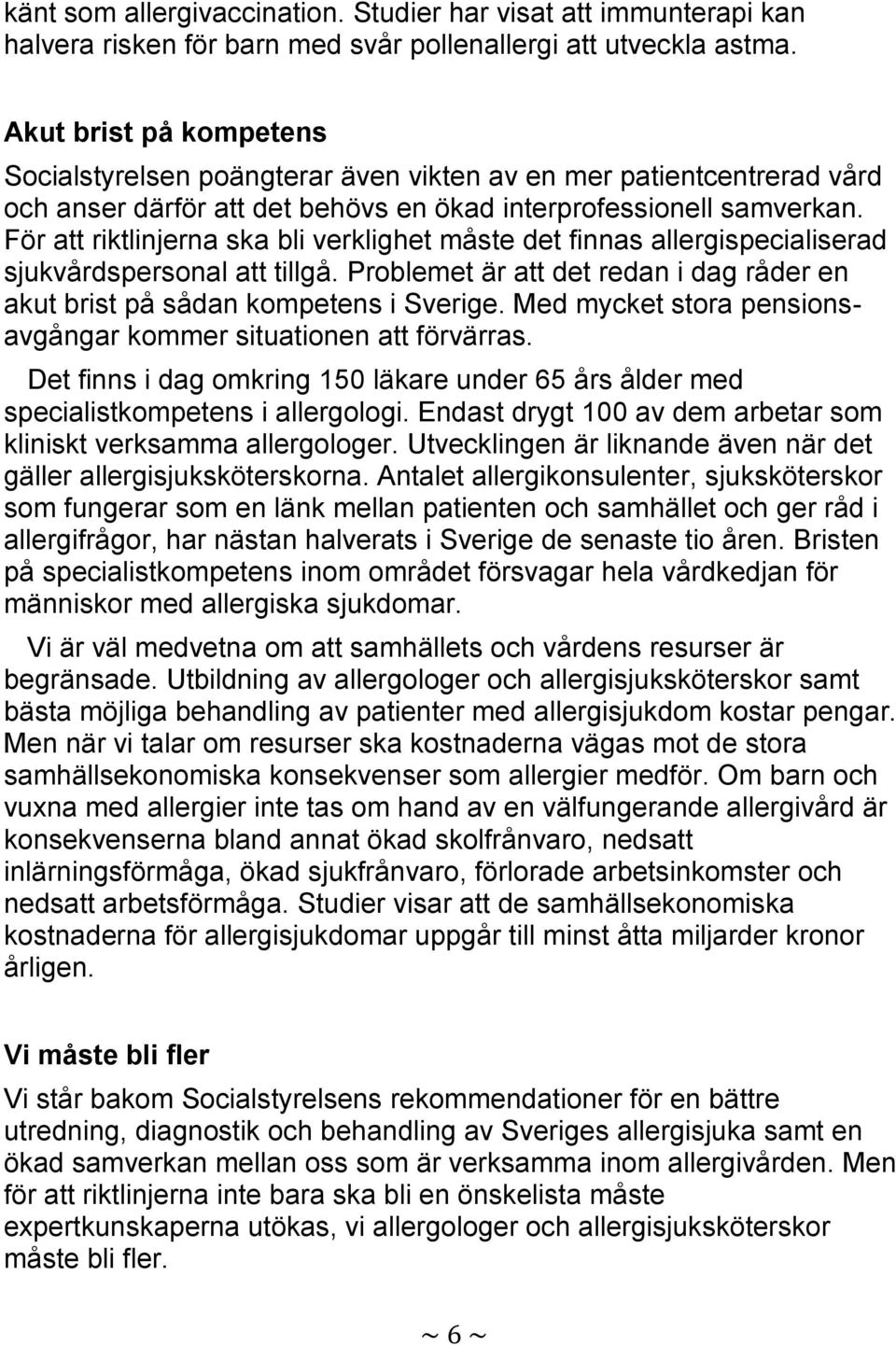För att riktlinjerna ska bli verklighet måste det finnas allergispecialiserad sjukvårdspersonal att tillgå. Problemet är att det redan i dag råder en akut brist på sådan kompetens i Sverige.