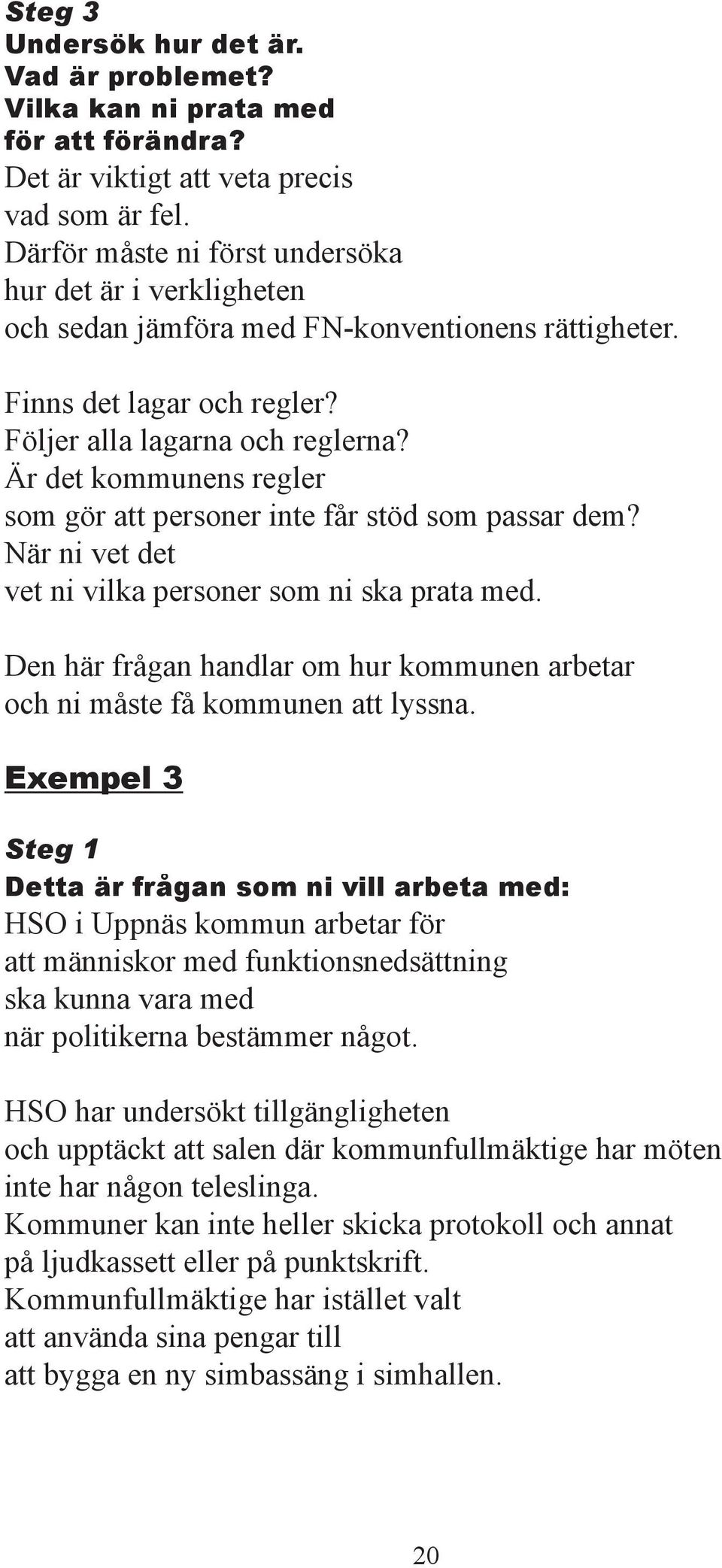 Är det kommunens regler som gör att personer inte få r stöd som passar dem? När ni vet det vet ni vilka personer som ni ska prata med.