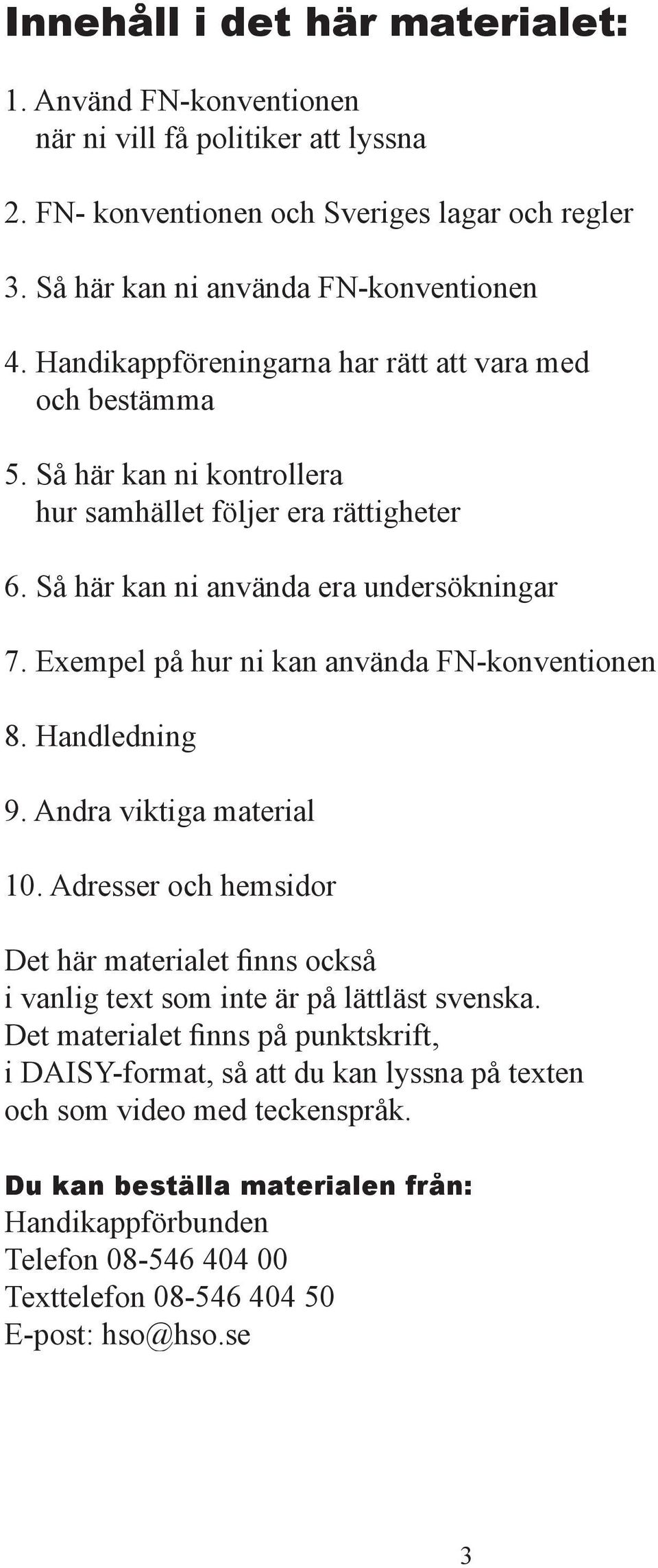 Exempel på hur ni kan använda FN-konventionen 8. Handledning 9. Andra viktiga material 10. Adresser och hemsidor Det här materialet finns också i vanlig text som inte är på lättläst svenska.