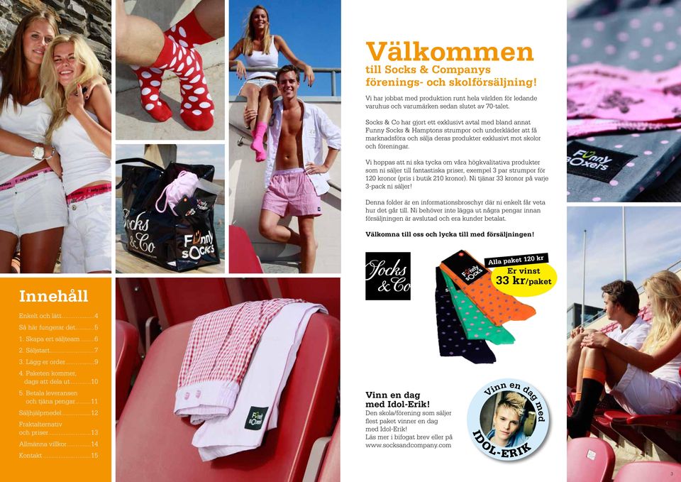 Vi hoppas att ni ska tycka om våra högkvalitativa produkter som ni säljer till fantastiska priser, exempel 3 par strumpor för 120 kronor (pris i butik 210 kronor).