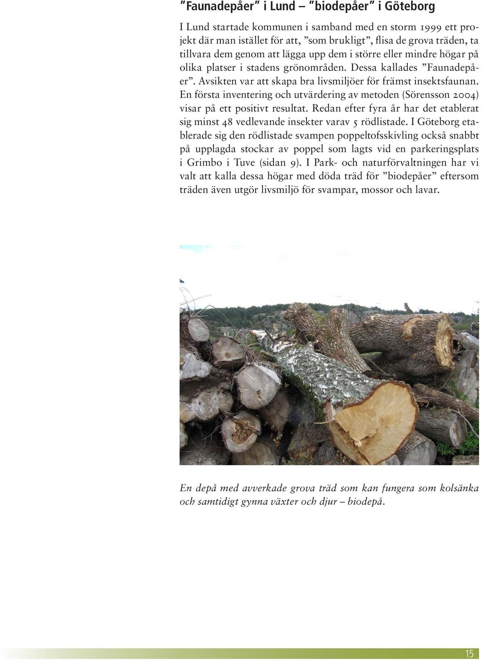 En första inventering och utvärdering av metoden (Sörensson 2004) visar på ett positivt resultat. Redan efter fyra år har det etablerat sig minst 48 vedlevande insekter varav 5 rödlistade.