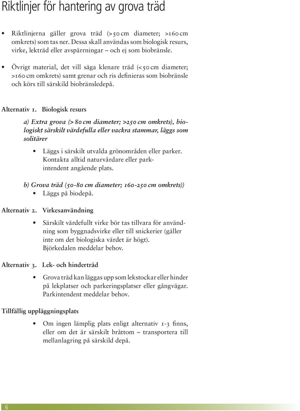 Övrigt material, det vill säga klenare träd (< 50 cm diameter; >160 cm omkrets) samt grenar och ris definieras som biobränsle och körs till särskild biobränsledepå. Alternativ 1.