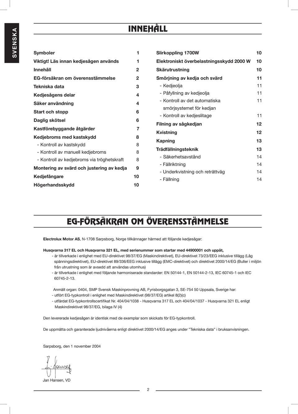 Daglig skötsel 6 Kastförebyggande åtgärder 7 Kedjebroms med kastskydd 8 - Kontroll av kastskydd 8 - Kontroll av manuell kedjebroms 8 - Kontroll av kedjebroms via tröghetskraft 8 Montering av svärd