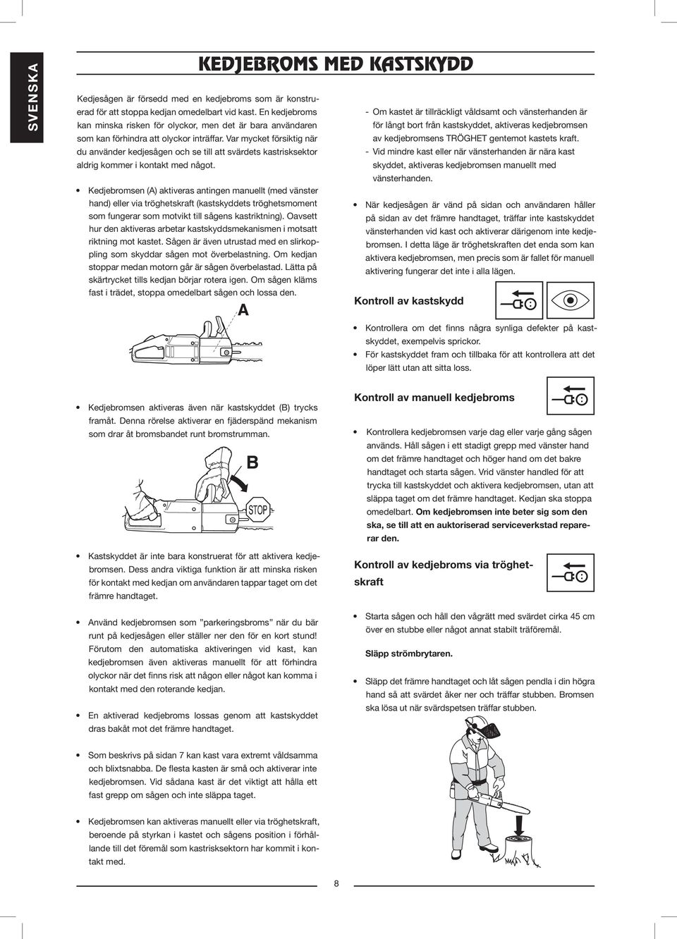 förhindra att olyckor inträffar. Var mycket försiktig när av kedjebromsens TRÖGHET gentemot kastets kraft.