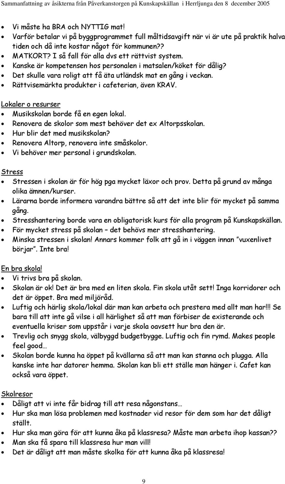 Rättvisemärkta produkter i cafeterian, även KRAV. Lokaler o resurser Musikskolan borde få en egen lokal. Renovera de skolor som mest behöver det ex Altorpsskolan. Hur blir det med musikskolan?