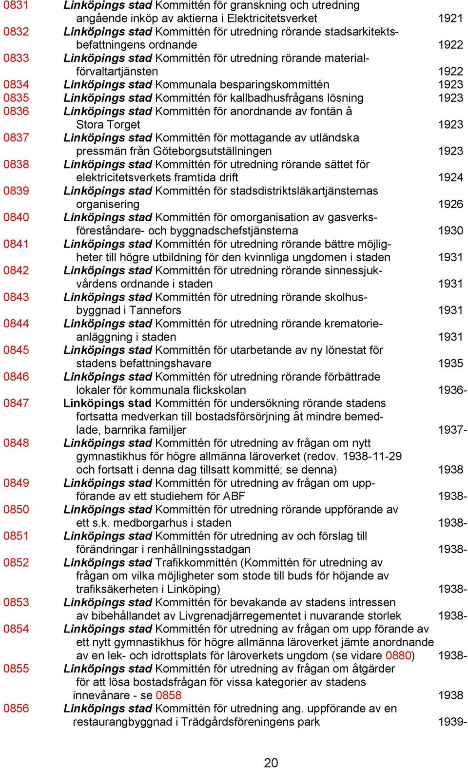 kallbadhusfrågans lösning 1923 0836 Linköpings stad Kommittén för anordnande av fontän å Stora Torget 1923 0837 Linköpings stad Kommittén för mottagande av utländska pressmän från