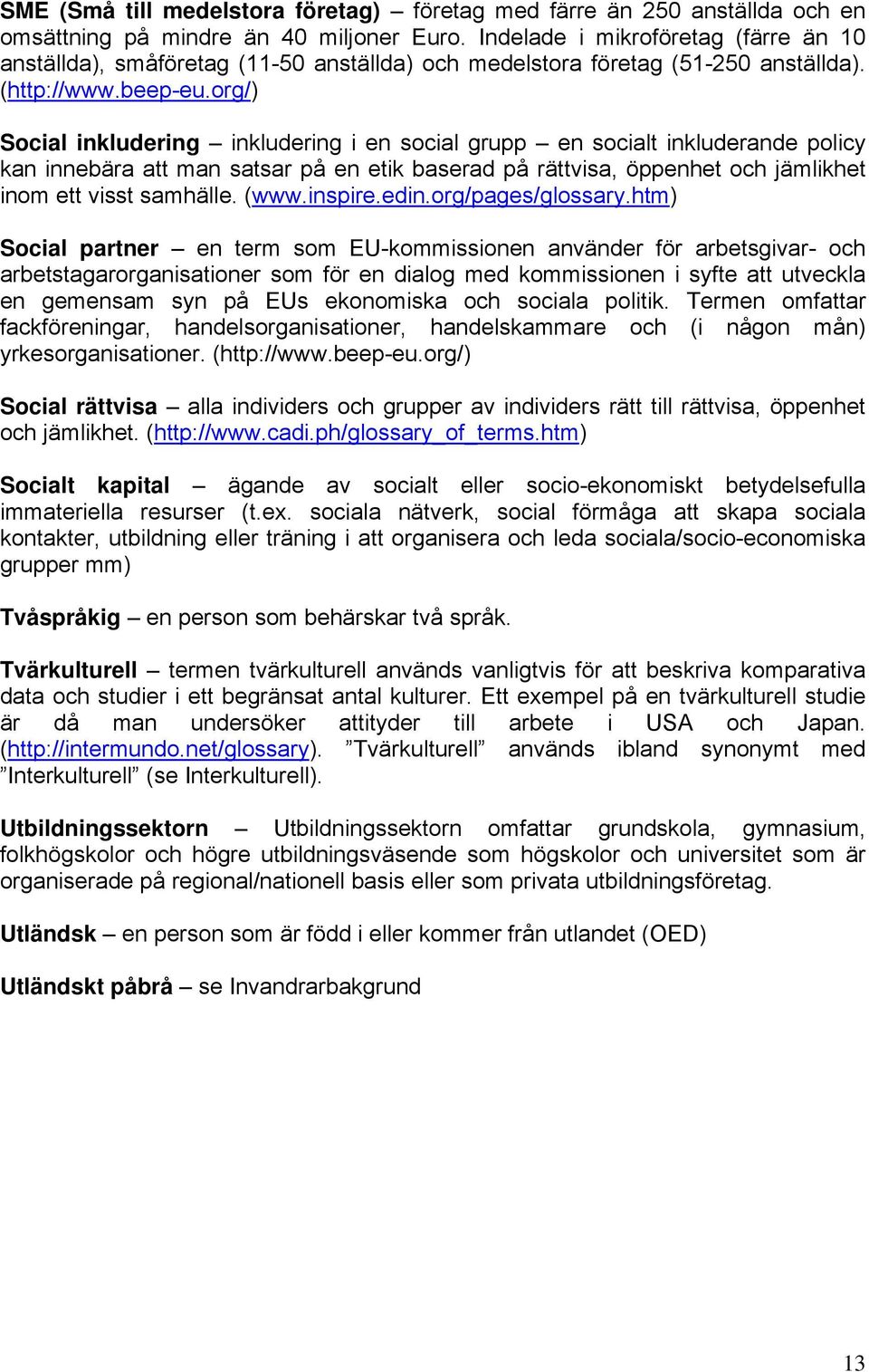 org/) Social inkludering inkludering i en social grupp en socialt inkluderande policy kan innebära att man satsar på en etik baserad på rättvisa, öppenhet och jämlikhet inom ett visst samhälle. (www.