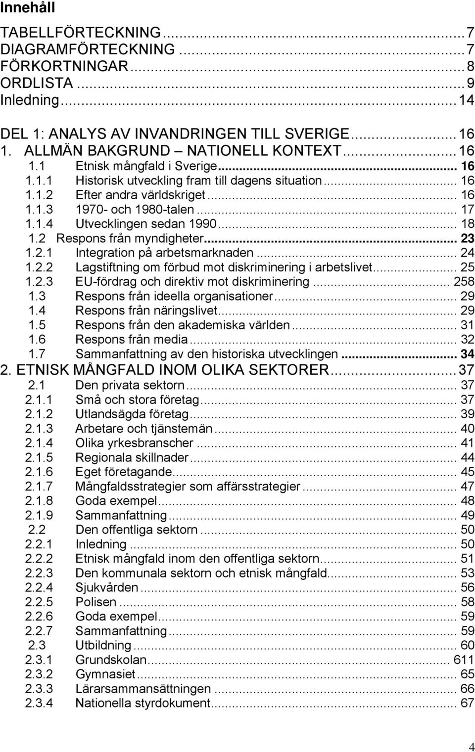 2 Respons från myndigheter... 23 1.2.1 Integration på arbetsmarknaden... 24 1.2.2 Lagstiftning om förbud mot diskriminering i arbetslivet... 25 1.2.3 EU-fördrag och direktiv mot diskriminering... 258 1.