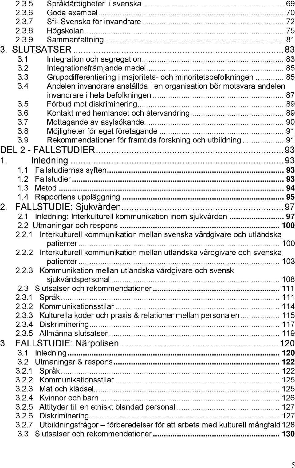 .. 87 3.5 Förbud mot diskriminering... 89 3.6 Kontakt med hemlandet och återvandring... 89 3.7 Mottagande av asylsökande... 90 3.8 Möjligheter för eget företagande... 91 3.