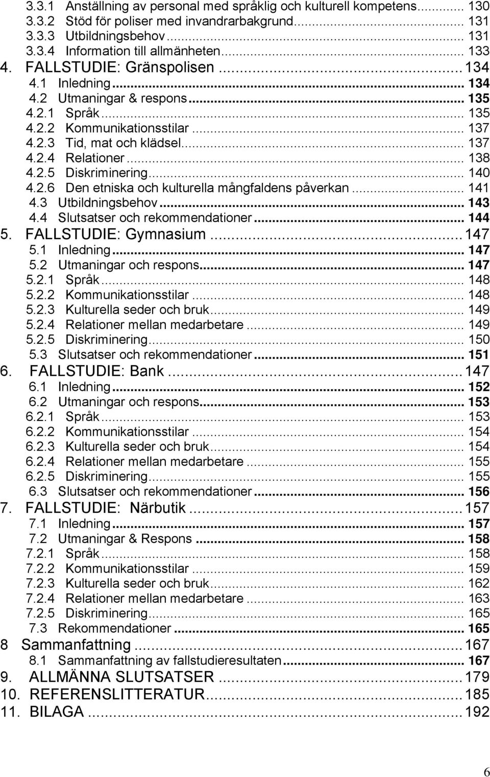 .. 140 4.2.6 Den etniska och kulturella mångfaldens påverkan... 141 4.3 Utbildningsbehov... 143 4.4 Slutsatser och rekommendationer... 144 5. FALLSTUDIE: Gymnasium...147 5.1 Inledning... 147 5.