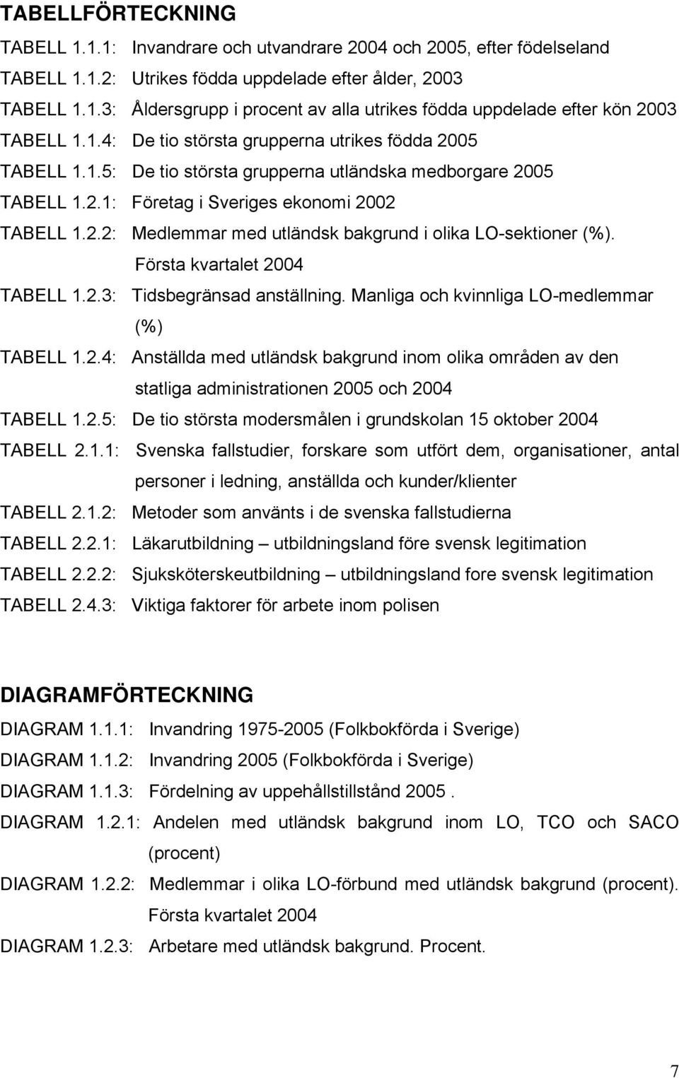 Första kvartalet 2004 TABELL 1.2.3: Tidsbegränsad anställning. Manliga och kvinnliga LO-medlemmar (%) TABELL 1.2.4: Anställda med utländsk bakgrund inom olika områden av den statliga administrationen 2005 och 2004 TABELL 1.