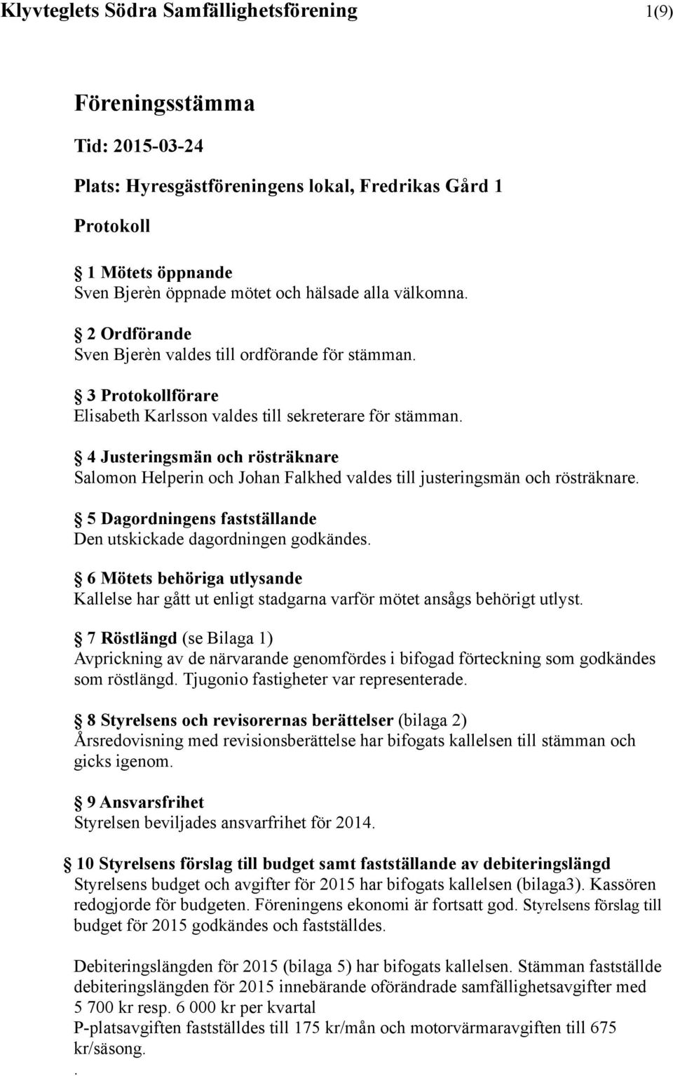 4 Justeringsmän och rösträknare Salomon Helperin och Johan Falkhed valdes till justeringsmän och rösträknare. 5 Dagordningens fastställande Den utskickade dagordningen godkändes.