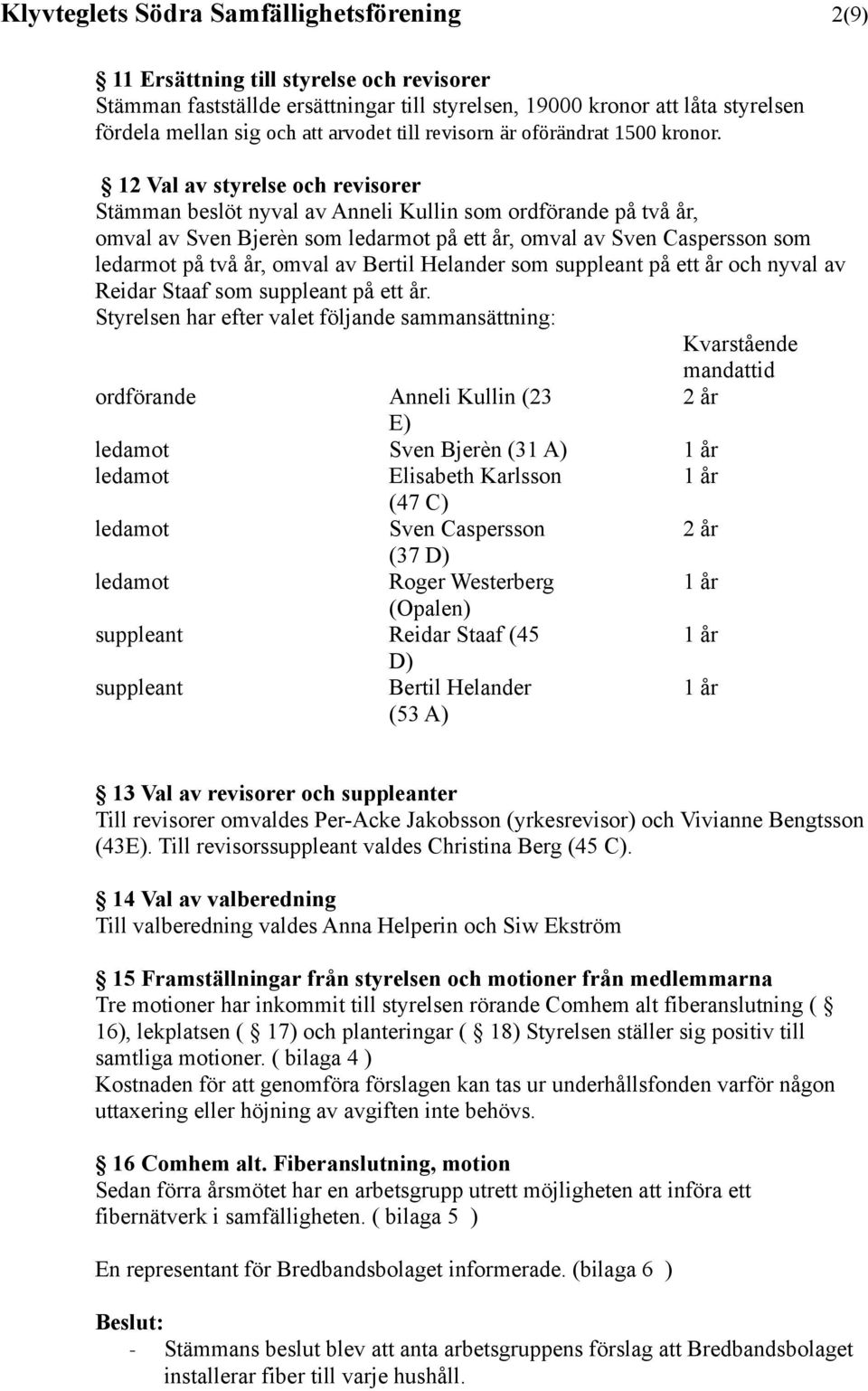 12 Val av styrelse och revisorer Stämman beslöt nyval av Anneli Kullin som ordförande på två år, omval av Sven Bjerèn som ledarmot på ett år, omval av Sven Caspersson som ledarmot på två år, omval av