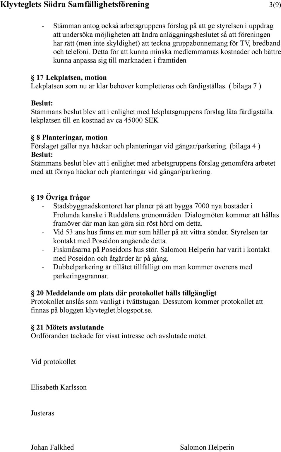 Detta för att kunna minska medlemmarnas kostnader och bättre kunna anpassa sig till marknaden i framtiden 17 Lekplatsen, motion Lekplatsen som nu är klar behöver kompletteras och färdigställas.