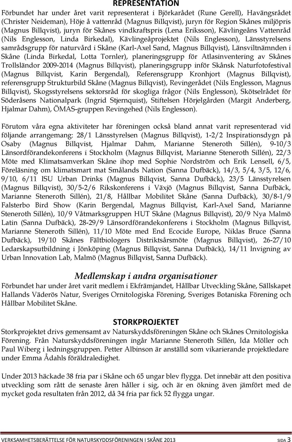 naturvård i Skåne (Karl-Axel Sand, Magnus Billqvist), Länsviltnämnden i Skåne (Linda Birkedal, Lotta Tornler), planeringsgrupp för Atlasinventering av Skånes Trollsländor 2009-2014 (Magnus