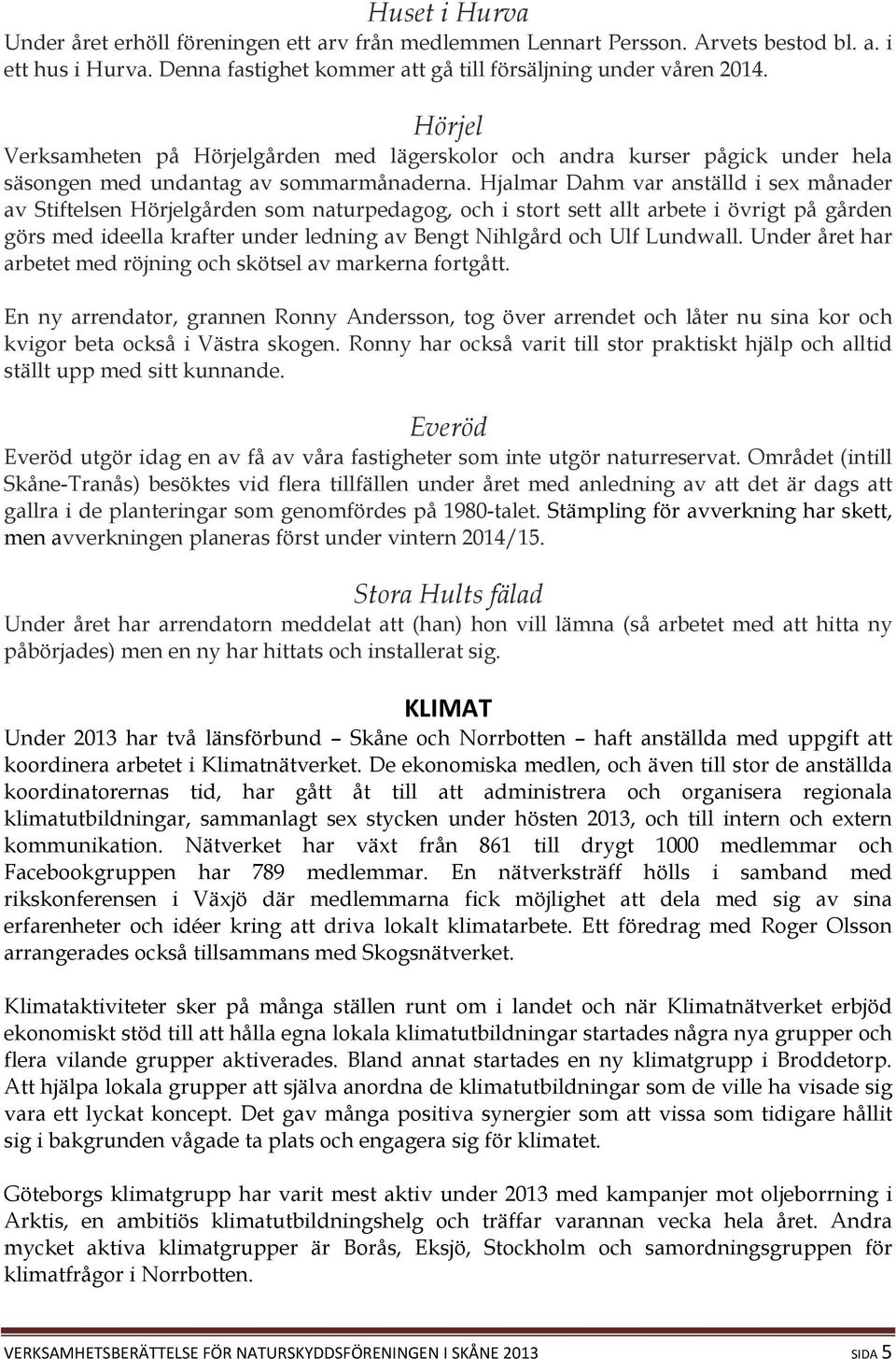 Hjalmar Dahm var anställd i sex månader av Stiftelsen Hörjelgården som naturpedagog, och i stort sett allt arbete i övrigt på gården görs med ideella krafter under ledning av Bengt Nihlgård och Ulf