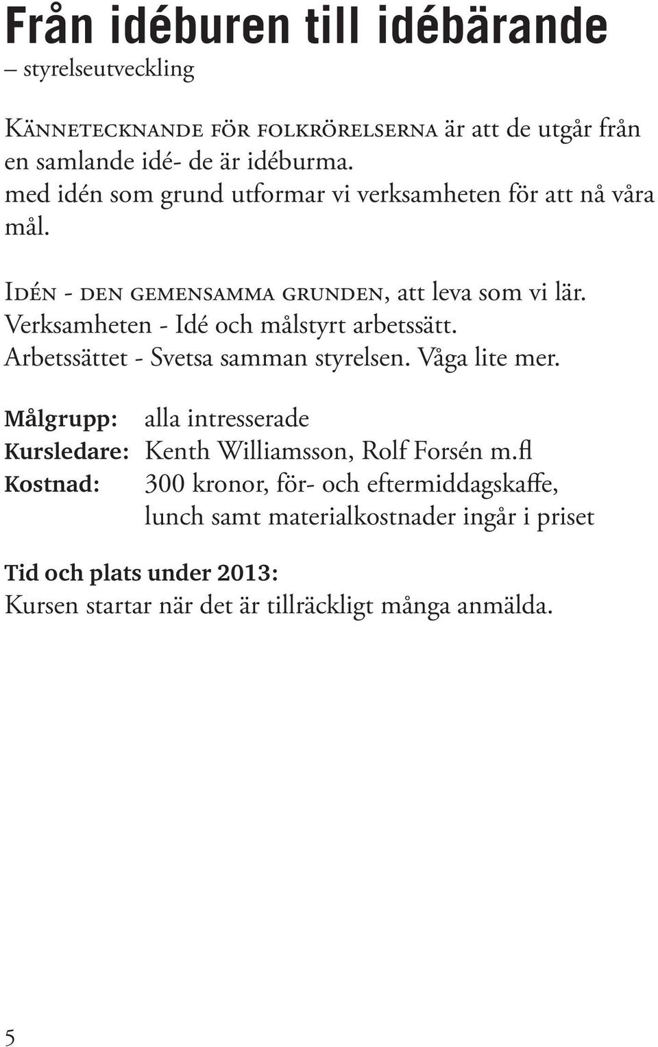 Verksamheten - Idé och målstyrt arbetssätt. Arbetssättet - Svetsa samman styrelsen. Våga lite mer.