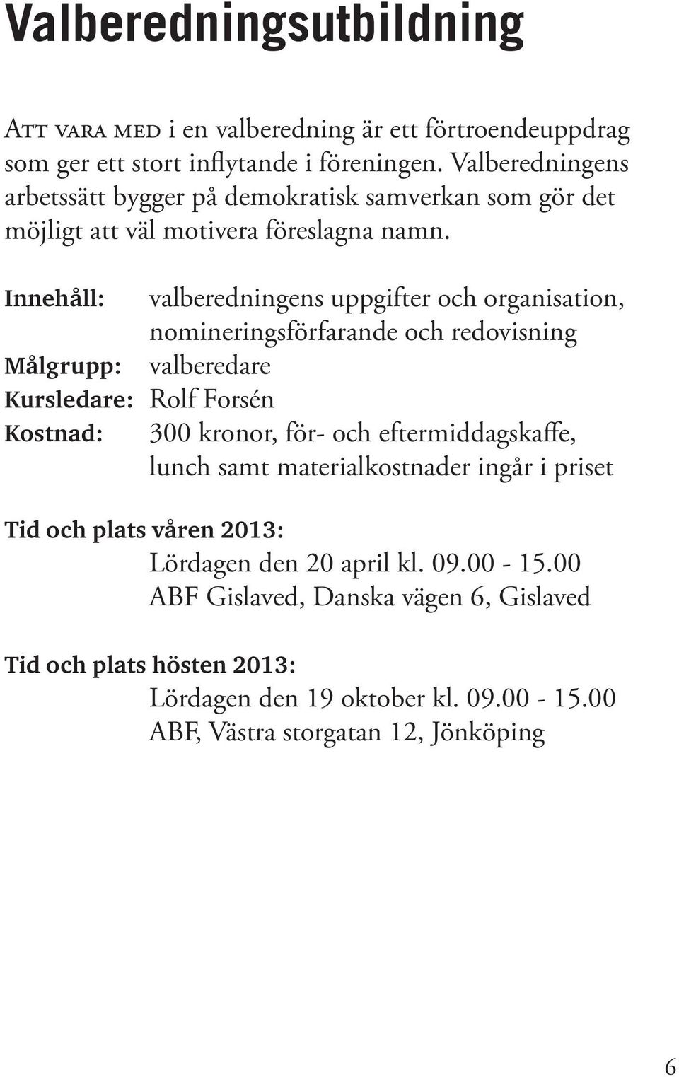 Innehåll: valberedningens uppgifter och organisation, nomineringsförfarande och redovisning Målgrupp: valberedare Kursledare: Rolf Forsén Kostnad: 300 kronor, för- och