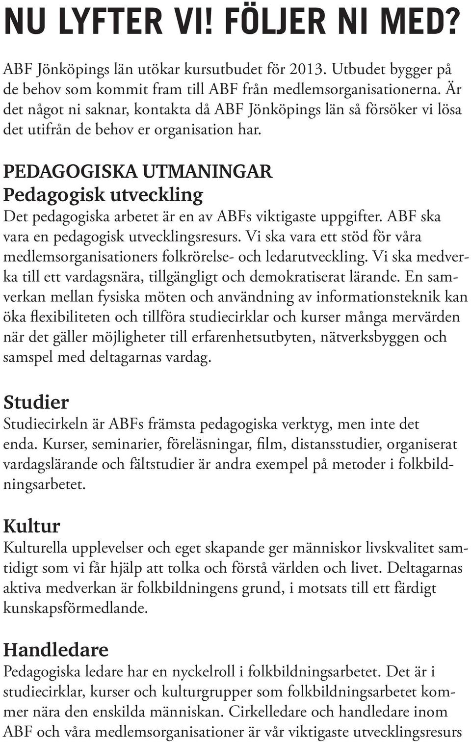 PEDAGOGISKA UTMANINGAR Pedagogisk utveckling Det pedagogiska arbetet är en av ABFs viktigaste uppgifter. ABF ska vara en pedagogisk utvecklingsresurs.