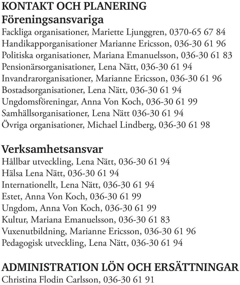 Anna Von Koch, 036-30 61 99 Samhällsorganisationer, Lena Nätt 036-30 61 94 Övriga organisationer, Michael Lindberg, 036-30 61 98 Verksamhetsansvar Hållbar utveckling, Lena Nätt, 036-30 61 94 Hälsa