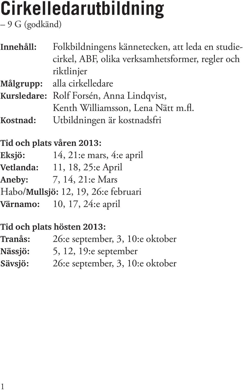 Kostnad: Utbildningen är kostnadsfri Tid och plats våren 2013: Eksjö: 14, 21:e mars, 4:e april Vetlanda: 11, 18, 25:e April Aneby: 7, 14, 21:e Mars