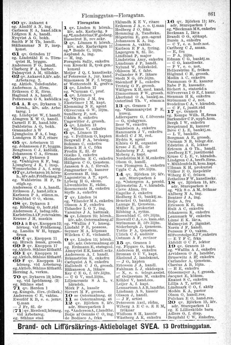 - Lundman.,.J P, handl. - C G, kanslisekr. konsul Nylund w, f?lkskolel - P V, e. O. not. Meijer J Q, f. kanslisekr. Ohlsson M. l. fa])r.. HeUerström E, fröken af'petersens A, jur. kand. ~sllander S.