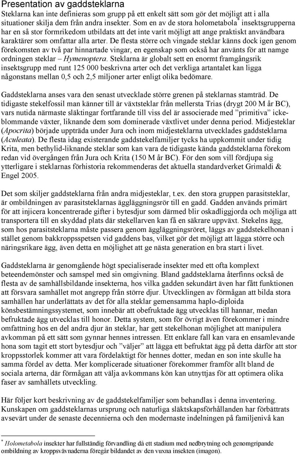 De flesta större och vingade steklar känns dock igen genom förekomsten av två par hinnartade vingar, en egenskap som också har använts för att namge ordningen steklar Hymenoptera.