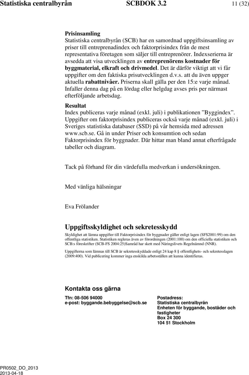 entreprenörer. Indexserierna är avsedda att visa utvecklingen av entreprenörens kostnader för byggmaterial, elkraft och drivmedel.