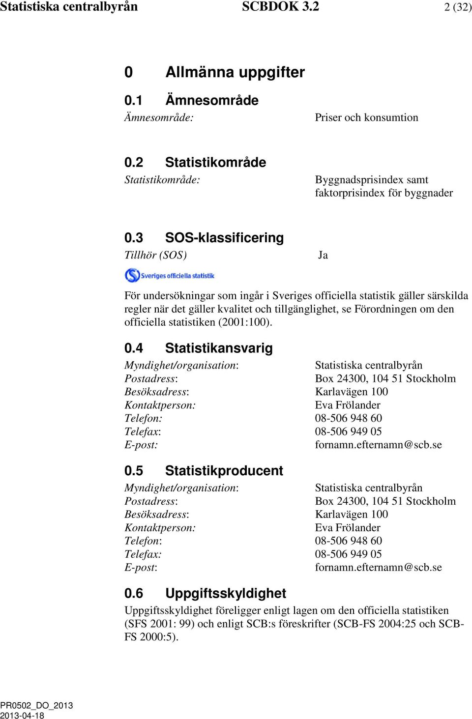 3 SOS-klassificering Tillhör (SOS) Ja För undersökningar som ingår i Sveriges officiella statistik gäller särskilda regler när det gäller kvalitet och tillgänglighet, se Förordningen om den
