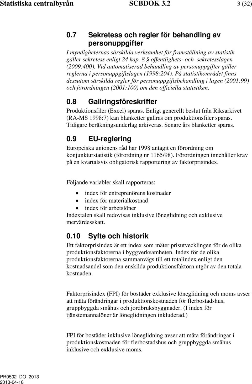 8 offentlighets- och sekretesslagen (2009:400). Vid automatiserad behandling av personuppgifter gäller reglerna i personuppgiftslagen (1998:204).