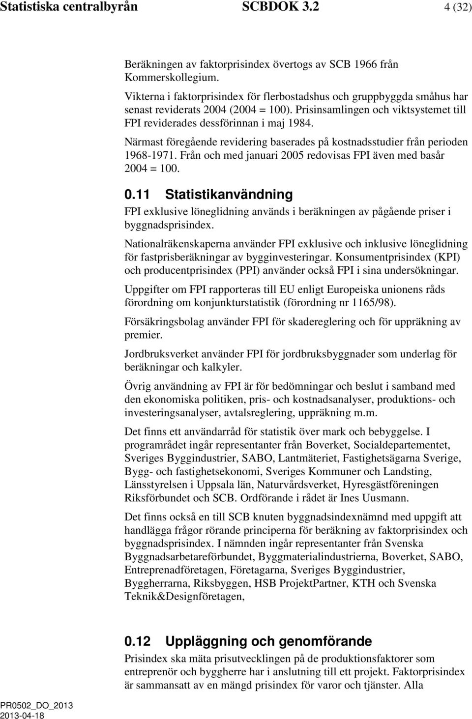 Närmast föregående revidering baserades på kostnadsstudier från perioden 1968-1971. Från och med januari 2005 redovisas FPI även med basår 2004 = 100. 0.