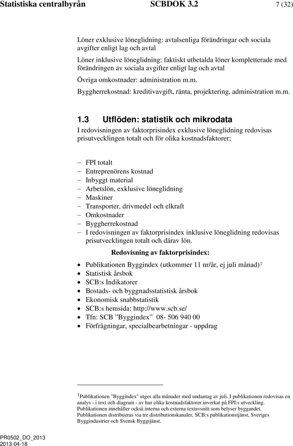sociala avgifter enligt lag och avtal Övriga omkostnader: administration m.m. Byggherrekostnad: kreditivavgift, ränta, projektering, administration m.m. 1.