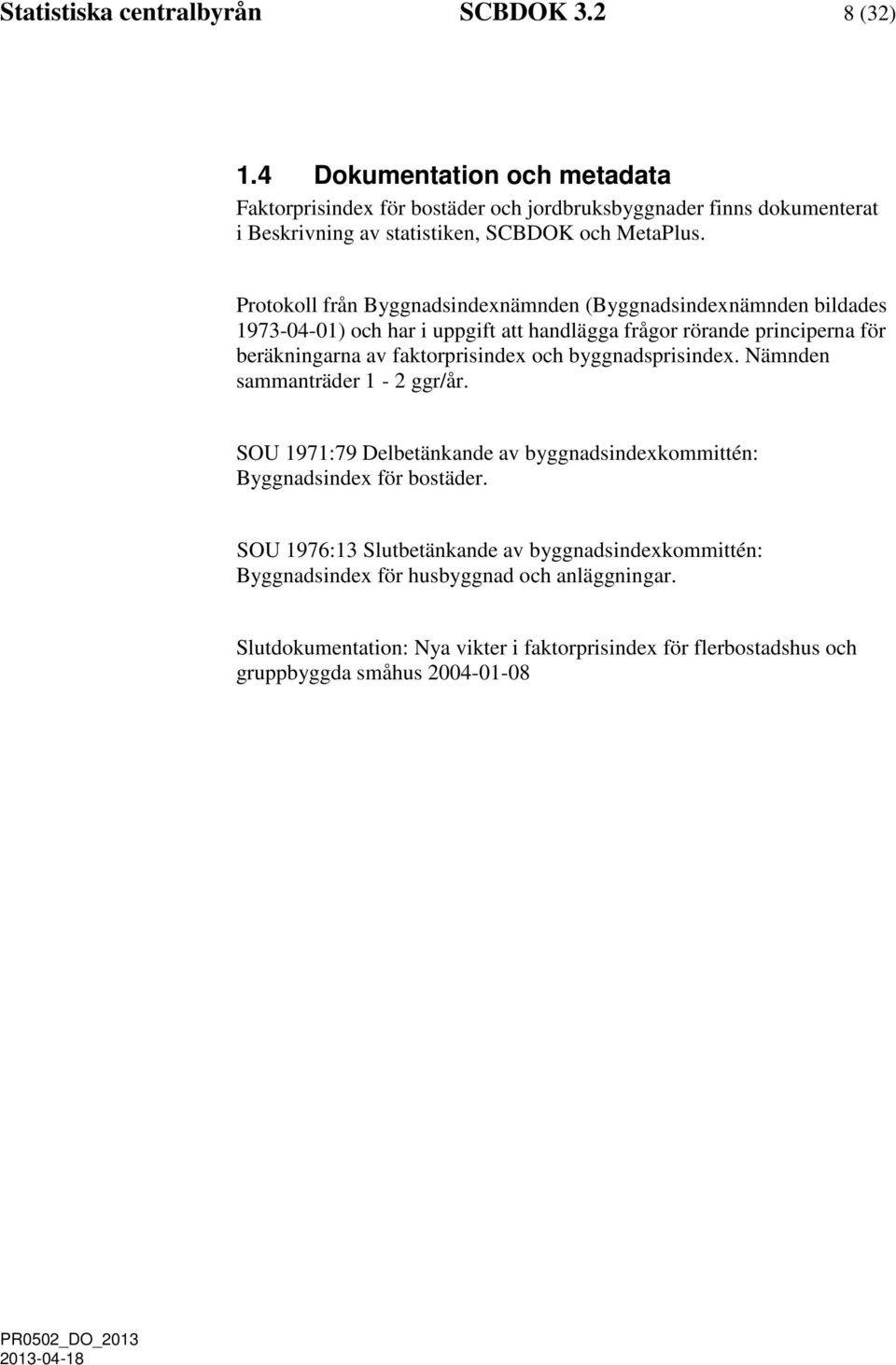 Protokoll från Byggnadsindexnämnden (Byggnadsindexnämnden bildades 1973-04-01) och har i uppgift att handlägga frågor rörande principerna för beräkningarna av faktorprisindex
