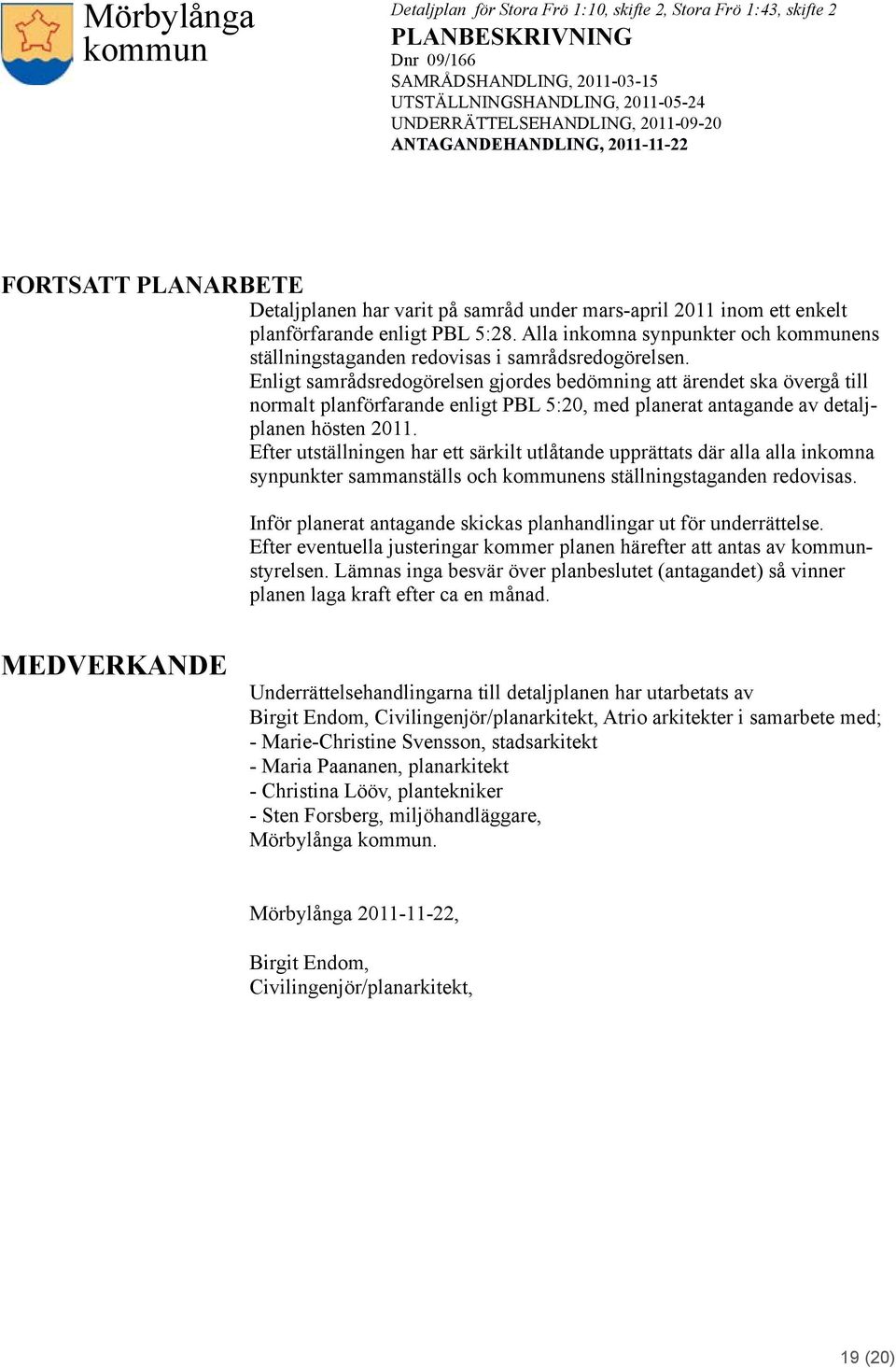 Enligt samrådsredogörelsen gjordes bedömning att ärendet ska övergå till normalt planförfarande enligt PBL 5:20, med planerat antagande av detaljplanen hösten 2011.