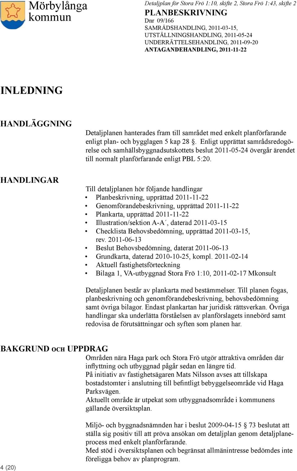 Till detaljplanen hör följande handlingar Planbeskrivning, upprättad 2011-11-22 Genomförandebeskrivning, upprättad 2011-11-22 Plankarta, upprättad 2011-11-22 Illustration/sektion A-A, daterad