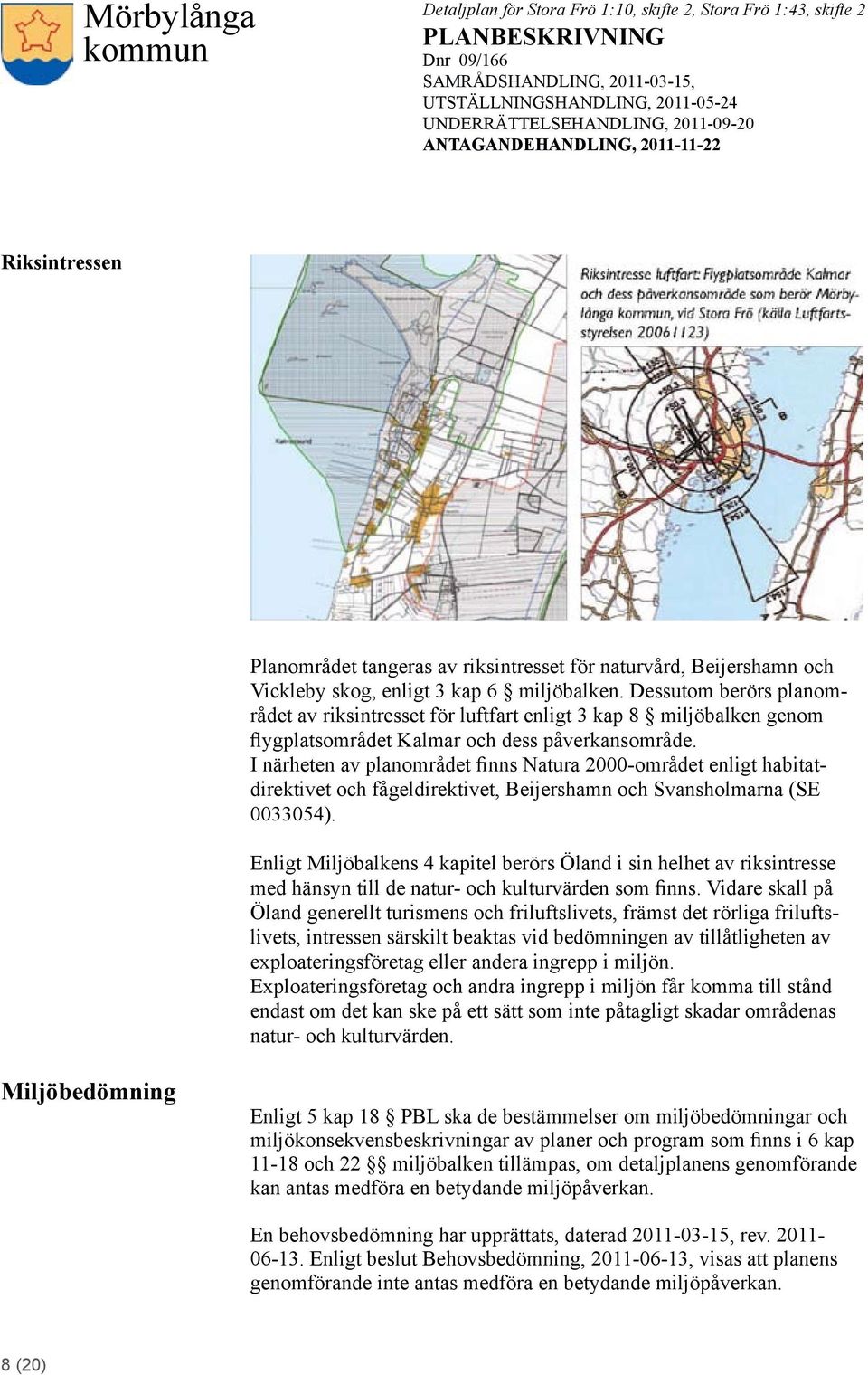 I närheten av planområdet finns Natura 2000-området enligt habitatdirektivet och fågeldirektivet, Beijershamn och Svansholmarna SE 0033054).