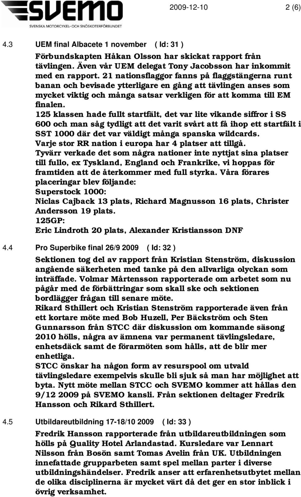 125 klassen hade fullt startfält, det var lite vikande siffror i SS 600 och man såg tydligt att det varit svårt att få ihop ett startfält i SST 1000 där det var väldigt många spanska wildcards.