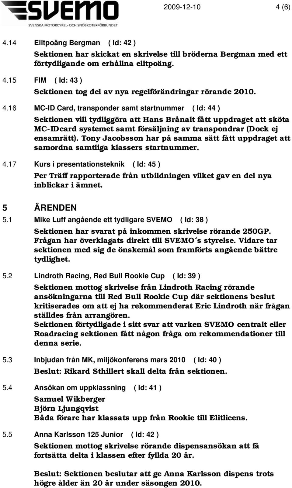 Tony Jacobsson har på samma sätt fått uppdraget att samordna samtliga klassers startnummer. 4.