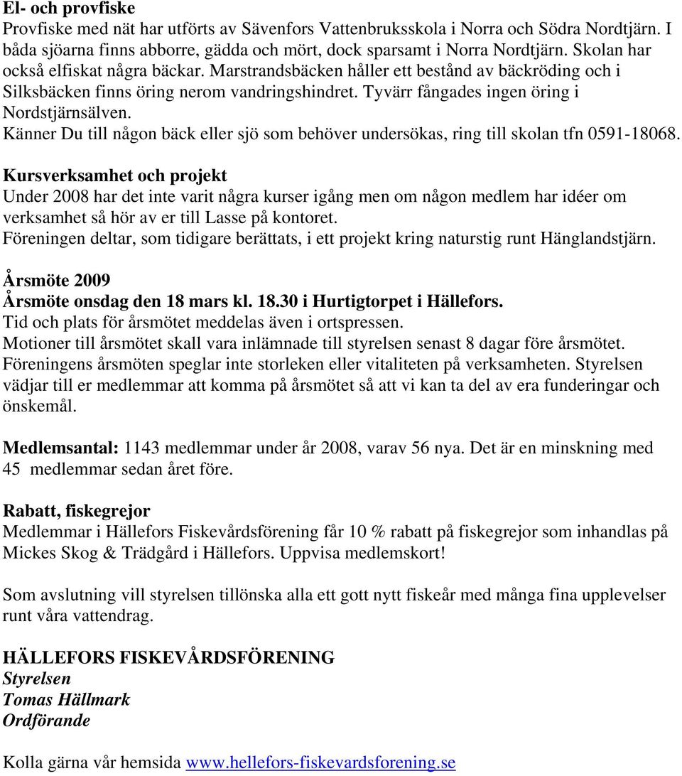 Känner Du till någon bäck eller sjö som behöver undersökas, ring till skolan tfn 0591-18068.