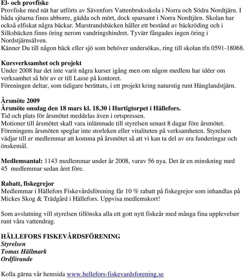 Känner Du till någon bäck eller sjö som behöver undersökas, ring till skolan tfn 0591-18068.