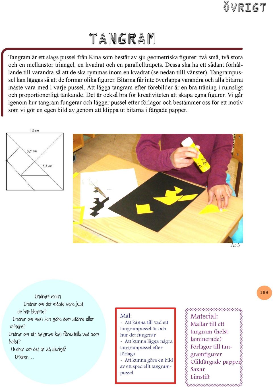 Bitarna får inte överlappa varandra och alla bitarna måste vara med i varje pussel. Att lägga tangram efter förebilder är en bra träning i rumsligt och proportionerligt tänkande.