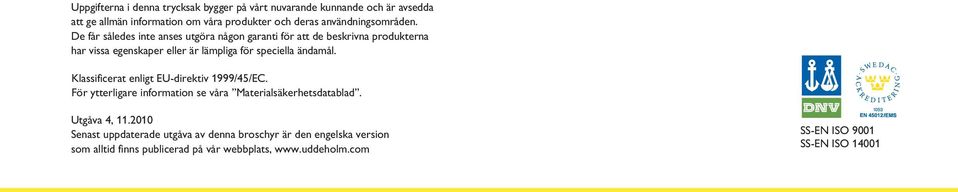 De får således inte anses utgöra någon garanti för att de beskrivna produkterna har vissa egenskaper eller är lämpliga för speciella ändamål.