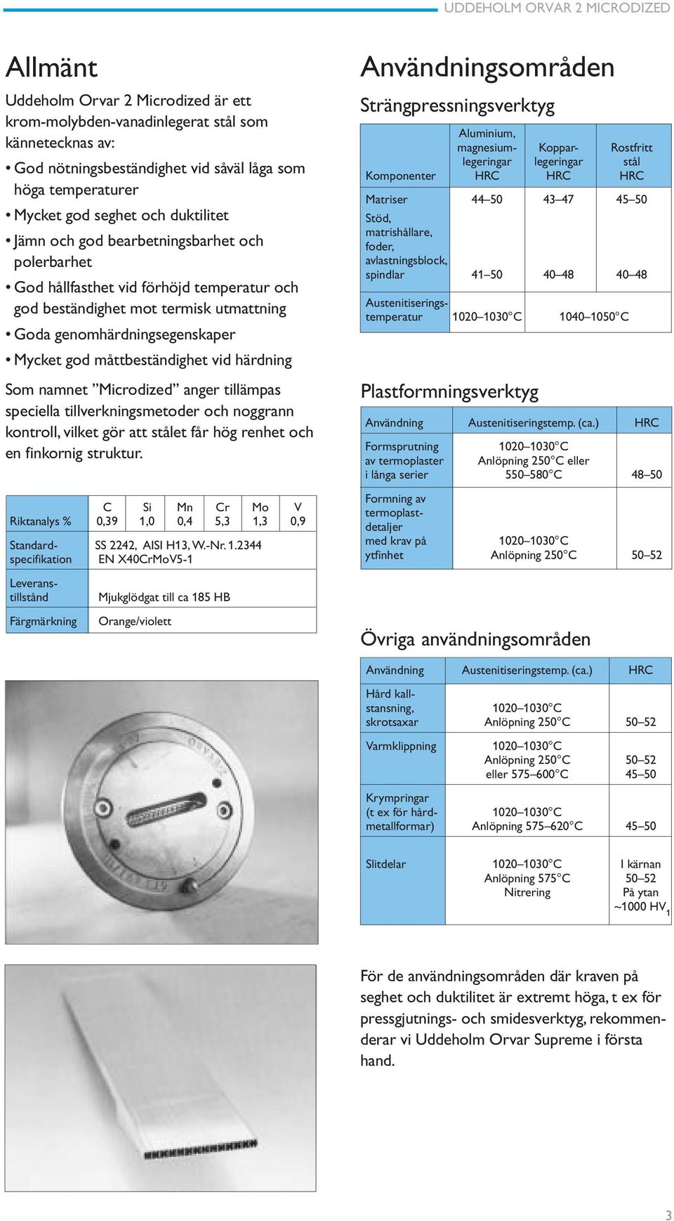 Som namnet Microdized anger tillämpas speciella tillverkningsmetoder och noggrann kontroll, vilket gör att stålet får hög renhet och en finkornig struktur.