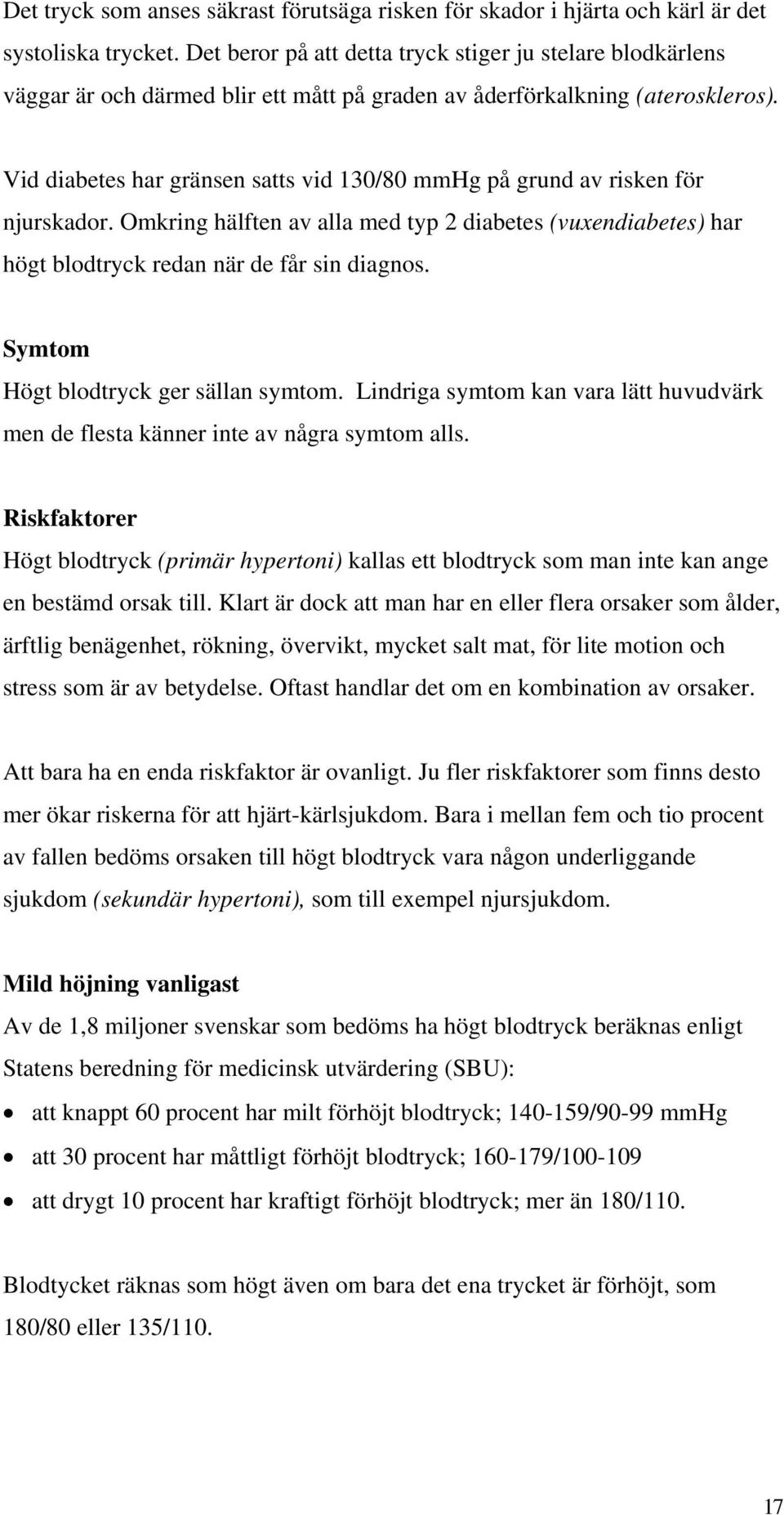 Vid diabetes har gränsen satts vid 130/80 mmhg på grund av risken för njurskador. Omkring hälften av alla med typ 2 diabetes (vuxendiabetes) har högt blodtryck redan när de får sin diagnos.