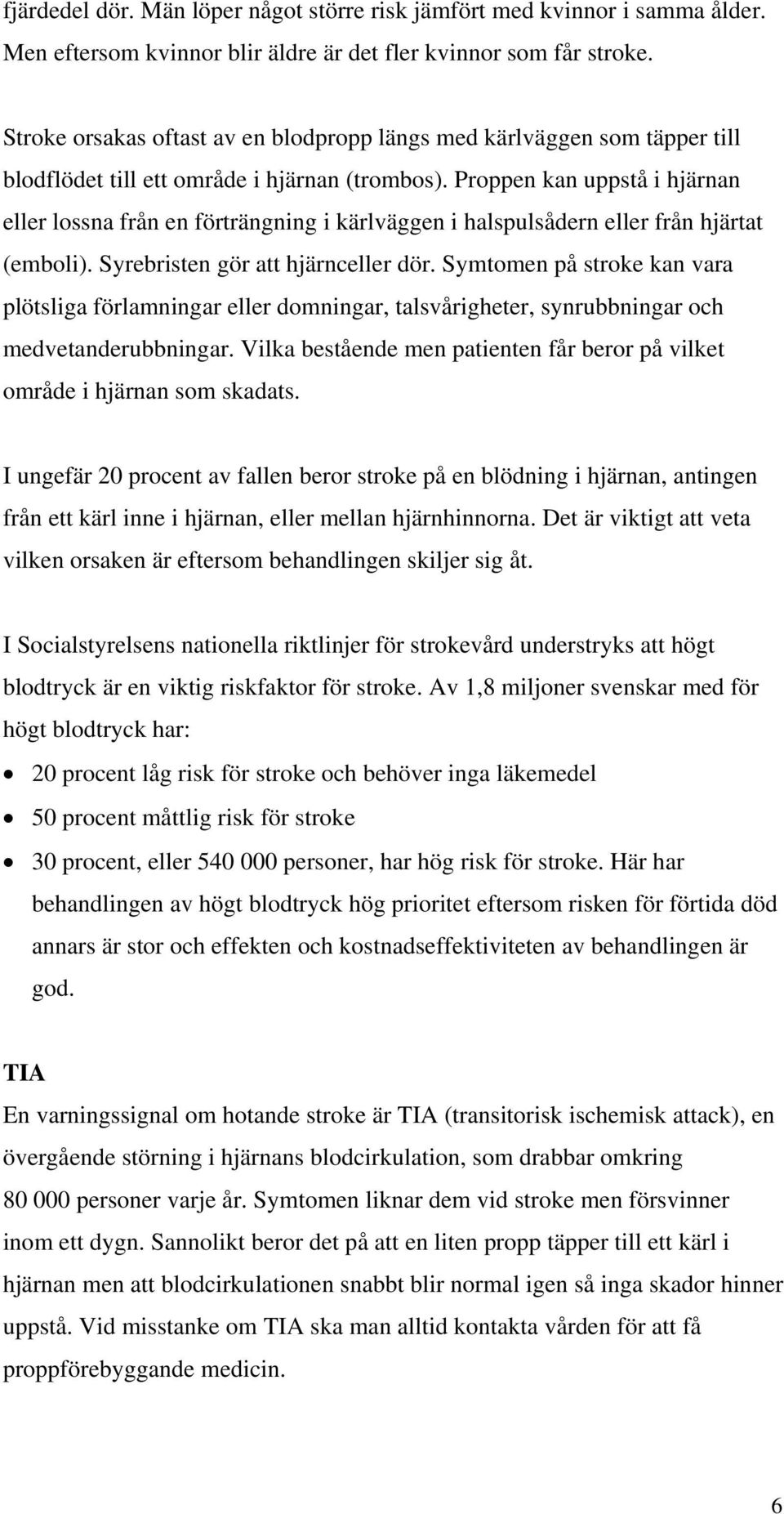 Proppen kan uppstå i hjärnan eller lossna från en förträngning i kärlväggen i halspulsådern eller från hjärtat (emboli). Syrebristen gör att hjärnceller dör.