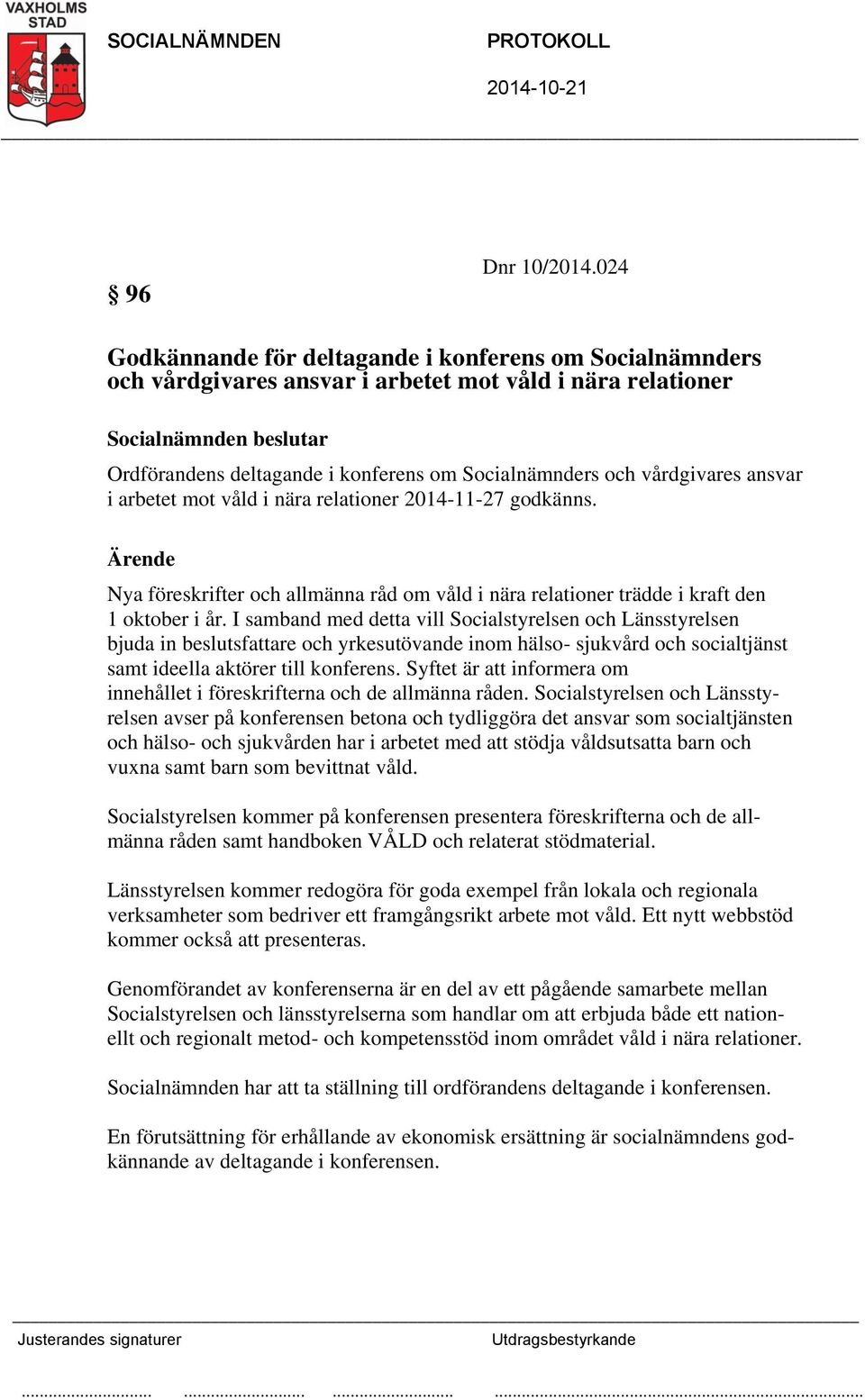 och vårdgivares ansvar i arbetet mot våld i nära relationer 2014-11-27 godkänns. Ärende Nya föreskrifter och allmänna råd om våld i nära relationer trädde i kraft den 1 oktober i år.