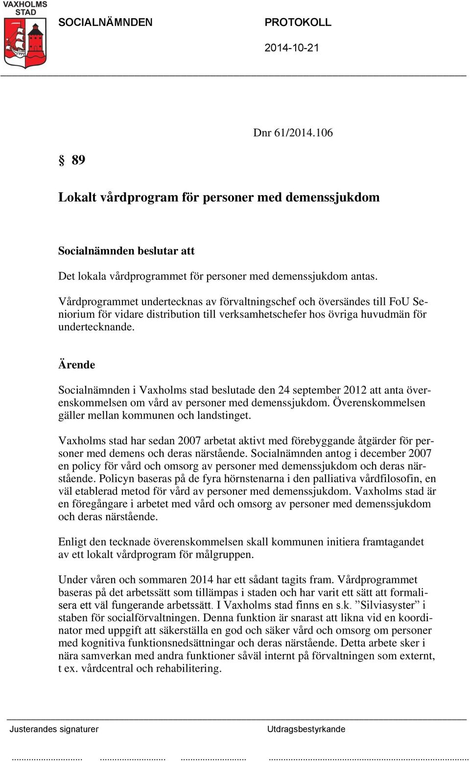 Ärende Socialnämnden i Vaxholms stad beslutade den 24 september 2012 att anta överenskommelsen om vård av personer med demenssjukdom. Överenskommelsen gäller mellan kommunen och landstinget.