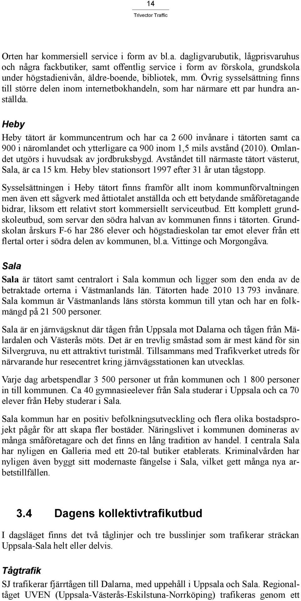 Heby Heby tätort är kommuncentrum och har ca 2 600 invånare i tätorten samt ca 900 i näromlandet och ytterligare ca 900 inom 1,5 mils avstånd (2010). Omlandet utgörs i huvudsak av jordbruksbygd.