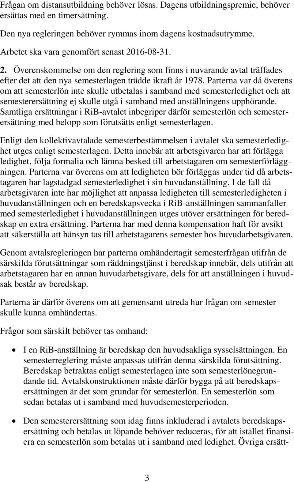 Parterna var då överens om att semesterlön inte skulle utbetalas i samband med semesterledighet och att semesterersättning ej skulle utgå i samband med anställningens upphörande.